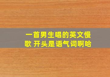 一首男生唱的英文慢歌 开头是语气词啊哈